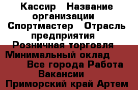 Кассир › Название организации ­ Спортмастер › Отрасль предприятия ­ Розничная торговля › Минимальный оклад ­ 23 000 - Все города Работа » Вакансии   . Приморский край,Артем г.